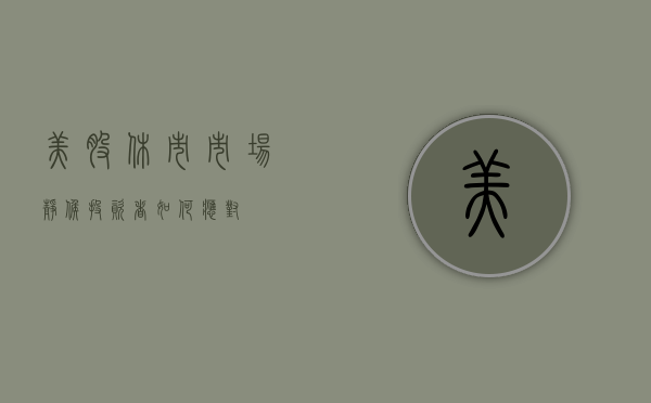 美股休市，市场静候，投资者如何应对？