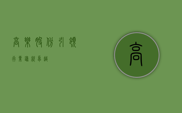 高乐股份，引领行业，铸就卓越