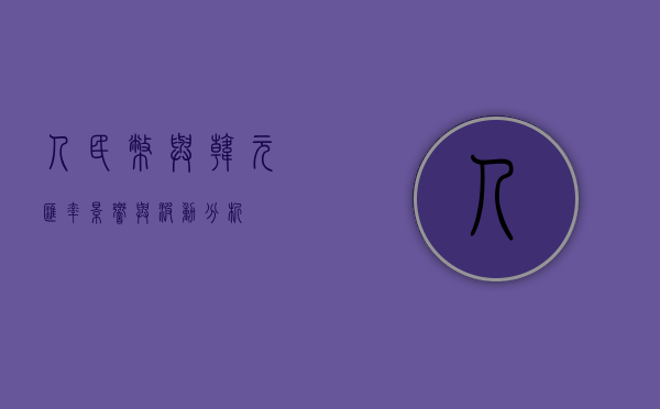 人民币与韩元汇率，影响与波动分析