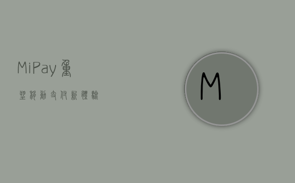 Mi Pay，重塑移动支付新体验