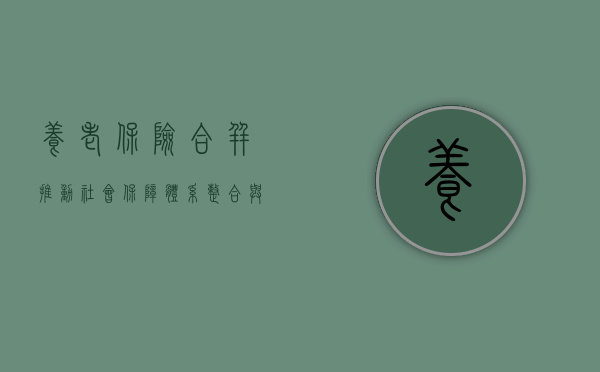 养老保险合并，推动社会保障体系整合与发展