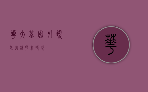 华大基因,引领基因科技新时代