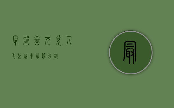 最新美元兑人民币汇率动态分析