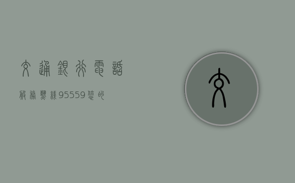 交通银行电话服务热线，95559—您的贴心金融助手