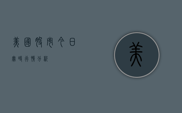 美国股市今日实时行情分析