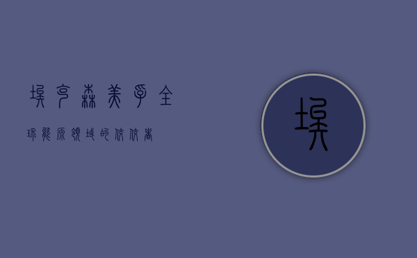 埃克森美孚，全球能源领域的佼佼者