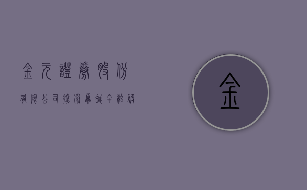 金元证券股份有限公司，探索卓越金融服务的路径