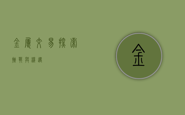 金属交易，探索、挑战与机遇