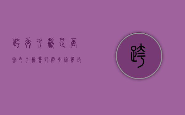 跨行存款是否需要手续费？详解手续费规定与趋势