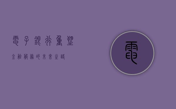 电子银行，重塑金融服务的未来之路