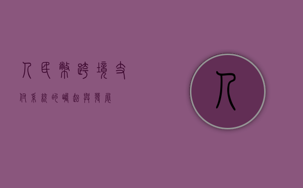 人民币跨境支付系统的崛起与发展