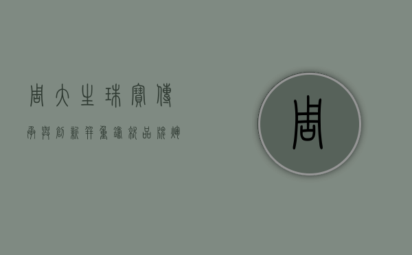 周大生珠宝，传承与创新并重，铸就品牌辉煌