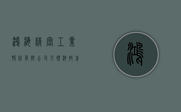 鸿海精密工业股份有限公司，引领科技前沿的卓越力量