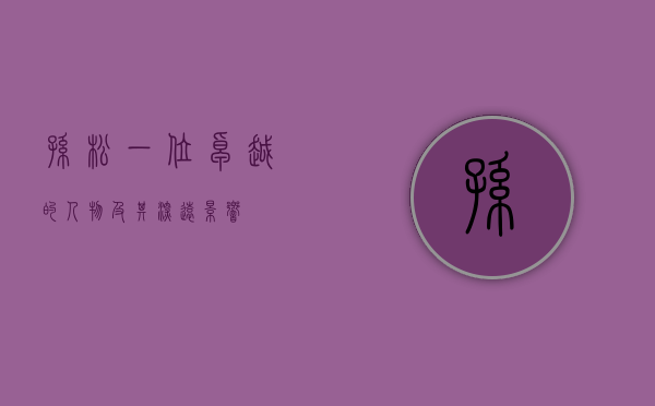 孙松，一位卓越的人物及其深远影响