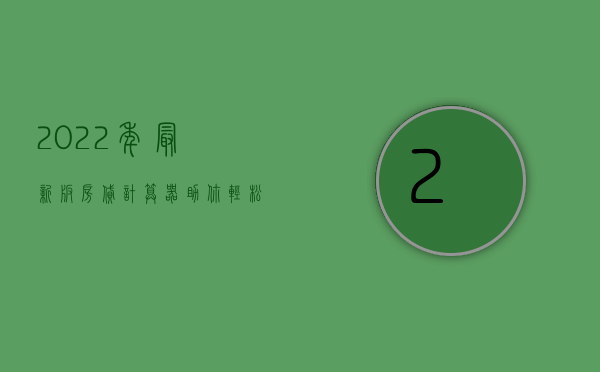 2022年最新版房贷计算器，助你轻松计算房贷