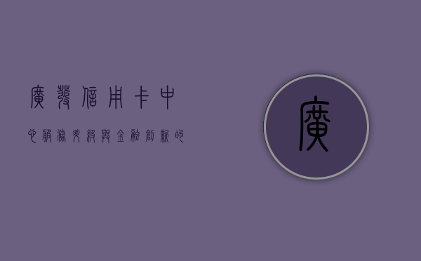 广发信用卡中心，服务升级与金融创新的前沿阵地