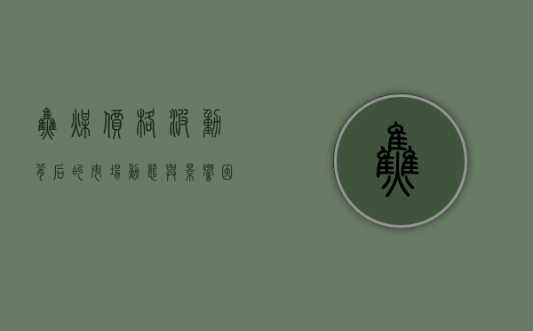 焦煤价格，波动背后的市场动态与影响因素