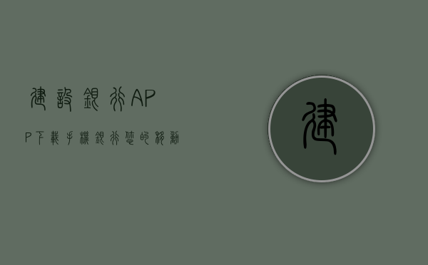 建设银行APP下载手机银行—您的移动金融首选
