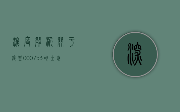 深度解析,关于股票000753的投资价值