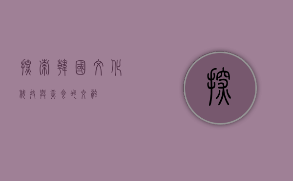 探索韩国,文化、科技与美食的交融