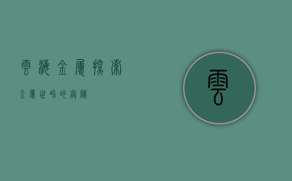 云海金属，探索金属世界的奥秘