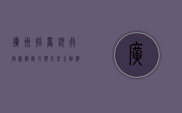 广州招商银行，创新服务，引领未来金融潮流