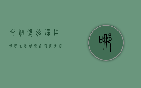 哪个银行信用卡好？全面解析不同银行信用卡的优劣