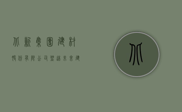 北新集团建材股份有限公司，塑造未来建筑之典范