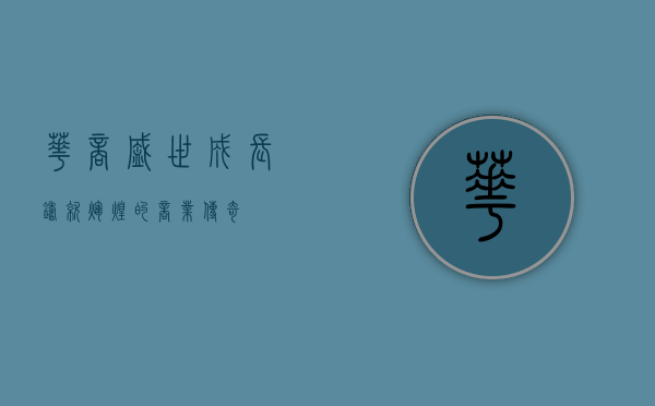 华商盛世成长，铸就辉煌的商业传奇