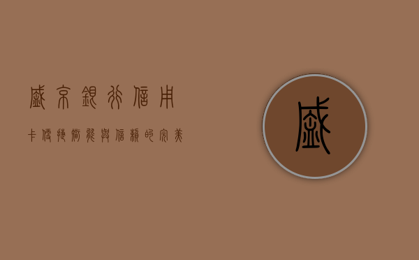 盛京银行信用卡，便捷、智能与信赖的完美结合
