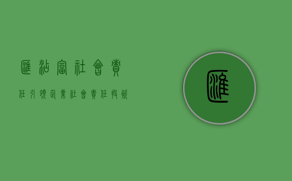 汇添富社会责任，引领企业社会责任投资新潮流