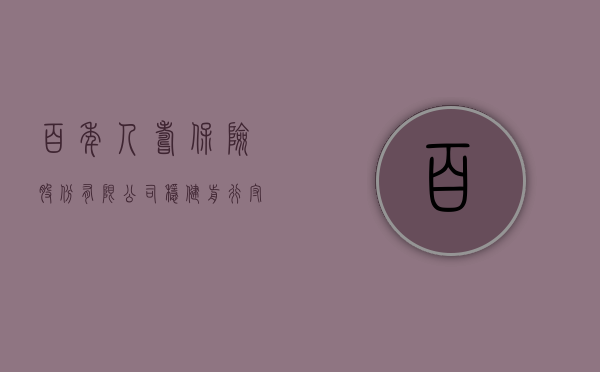 百年人寿保险股份有限公司，稳健前行，守护美好未来