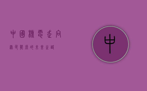 中国核电，走向绿色能源的未来之路