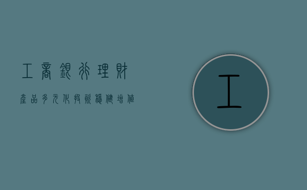 工商银行理财产品，多元化投资，稳健增值的新选择