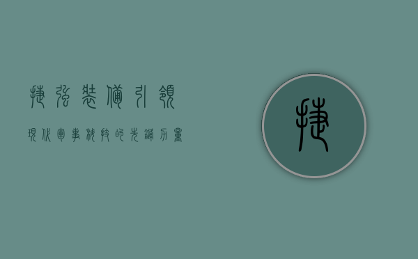 捷强装备,引领现代军事科技的先锋力量