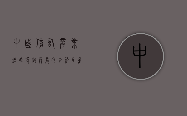 中国信托商业银行，稳健发展的金融力量