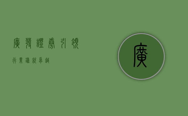 广发证券，引领行业，铸就卓越