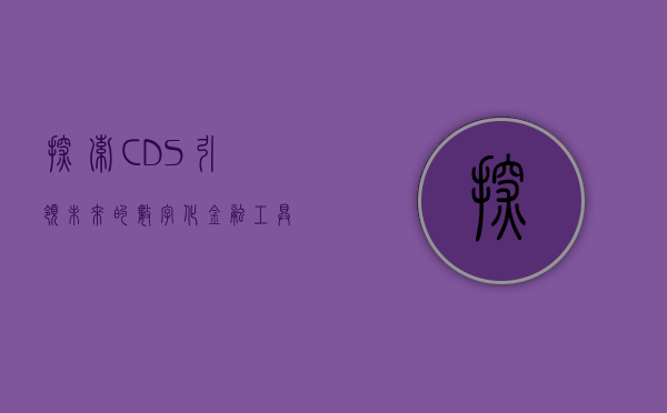 探索CDS，引领未来的数字化金融工具