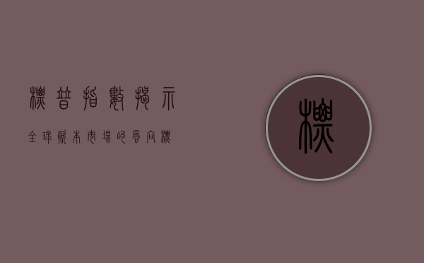标普指数，揭示全球资本市场的风向标