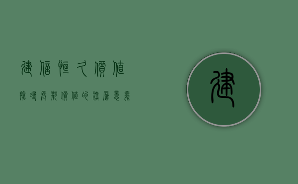 建信恒久价值，探寻长期价值的深度与广度
