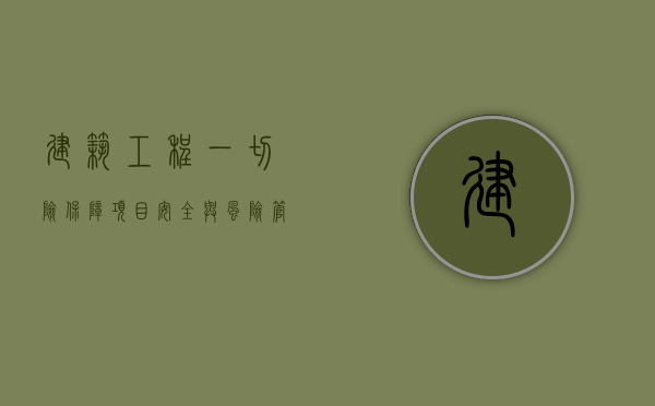 建筑工程一切险，保障项目安全与风险管理的关键
