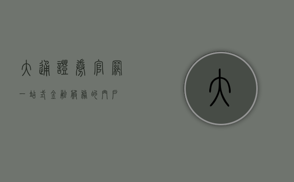 大通证券官网，一站式金融服务的门户