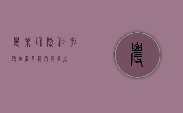 农业保险条例，护航农业稳定与发展