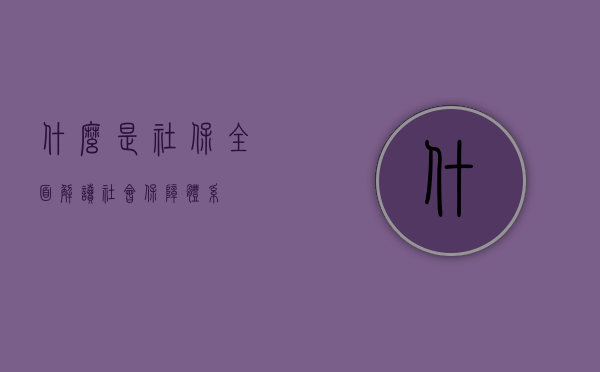 什么是社保？全面解读社会保障体系