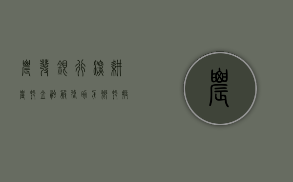 农发银行，深耕农村金融服务，助力乡村振兴