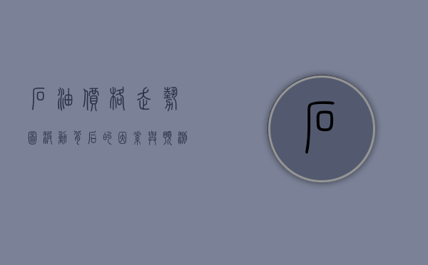 石油价格走势图，波动背后的因素与未来展望
