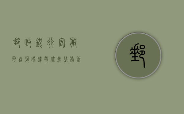 邮政银行客服电话号码，连接你我，服务至上