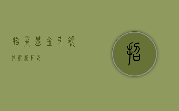 招商基金，引领投资新纪元