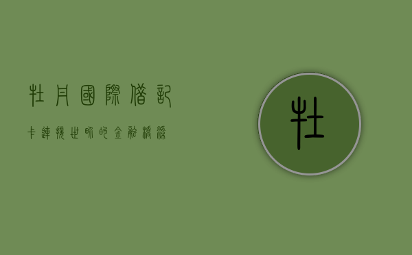 牡丹国际借记卡，连接世界的金融桥梁