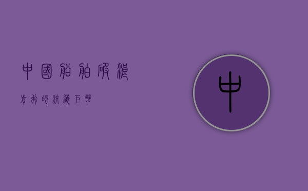 中国船舶,破浪前行的航海巨擘
